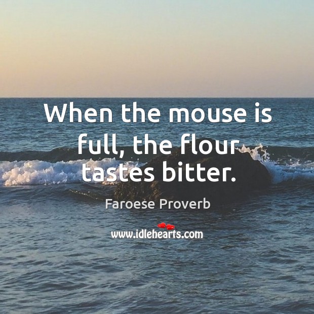 When the mouse is full, the flour tastes bitter. Faroese Proverbs Image