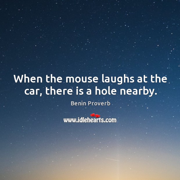 When the mouse laughs at the car, there is a hole nearby. Benin Proverbs Image