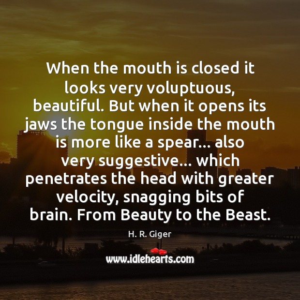 When the mouth is closed it looks very voluptuous, beautiful. But when H. R. Giger Picture Quote
