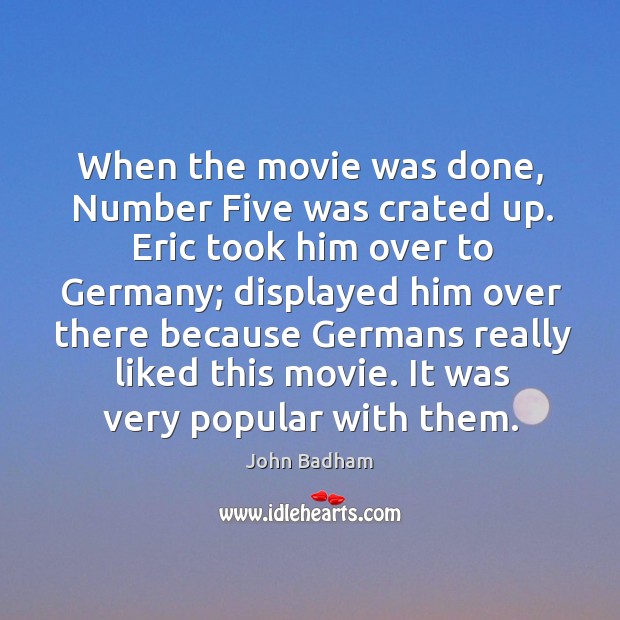 When the movie was done, number five was crated up. Eric took him over to germany John Badham Picture Quote
