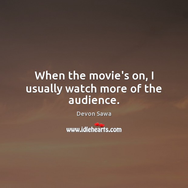 When the movie’s on, I usually watch more of the audience. Image
