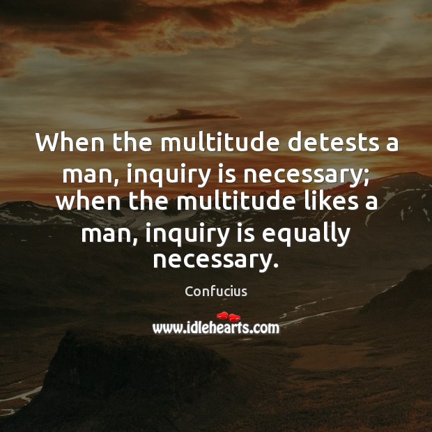 When the multitude detests a man, inquiry is necessary; when the multitude Confucius Picture Quote