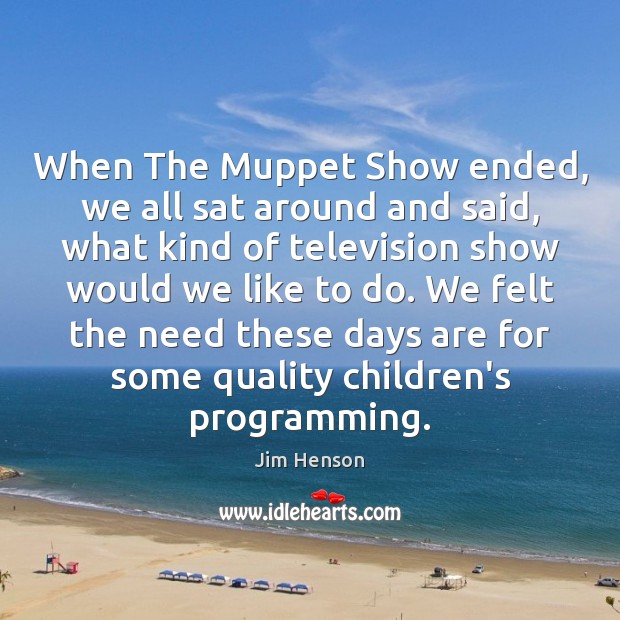 When The Muppet Show ended, we all sat around and said, what Jim Henson Picture Quote