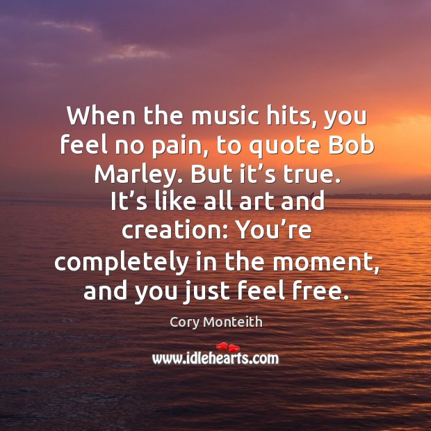 When the music hits, you feel no pain, to quote Bob Marley. Cory Monteith Picture Quote