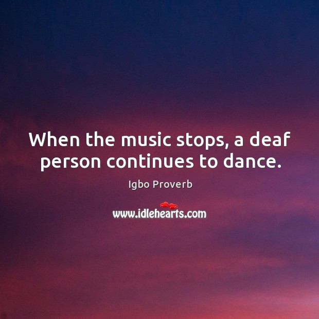 When the music stops, a deaf person continues to dance. Igbo Proverbs Image