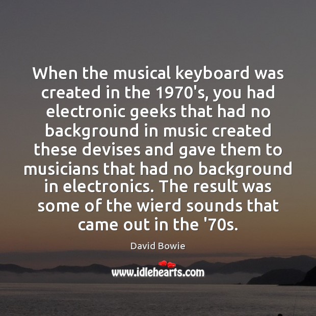 When the musical keyboard was created in the 1970’s, you had electronic David Bowie Picture Quote