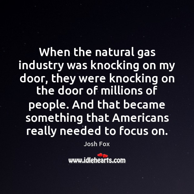 When the natural gas industry was knocking on my door, they were Josh Fox Picture Quote