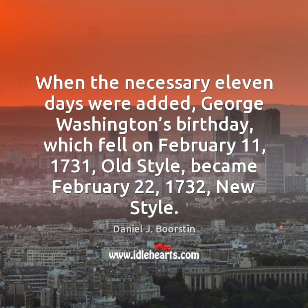 When the necessary eleven days were added, George Washington’s birthday, which 
