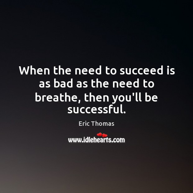 When the need to succeed is as bad as the need to breathe, then you’ll be successful. Image