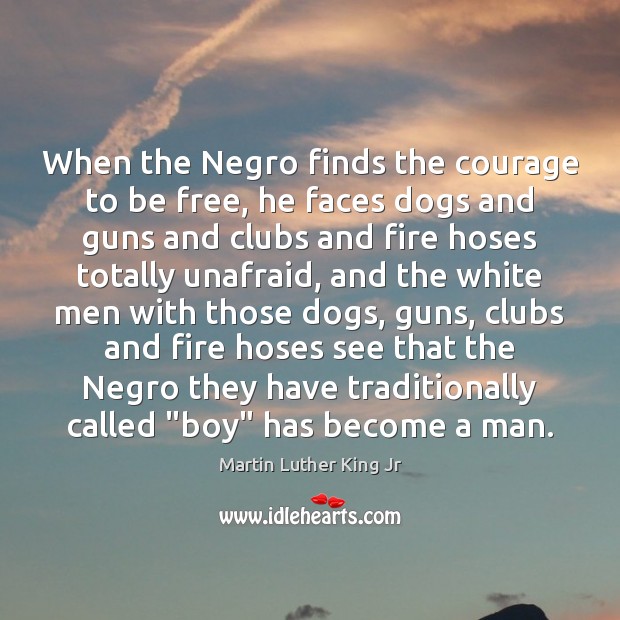 When the Negro finds the courage to be free, he faces dogs Image