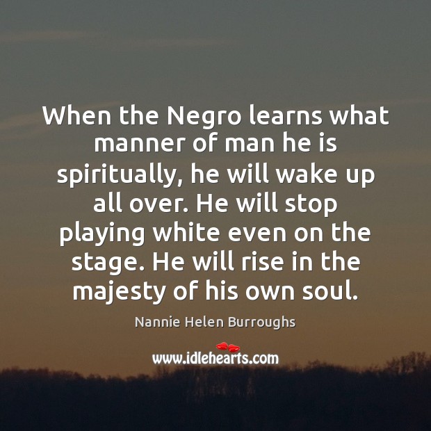 When the Negro learns what manner of man he is spiritually, he Image