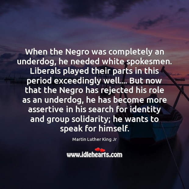 When the Negro was completely an underdog, he needed white spokesmen. Liberals Image