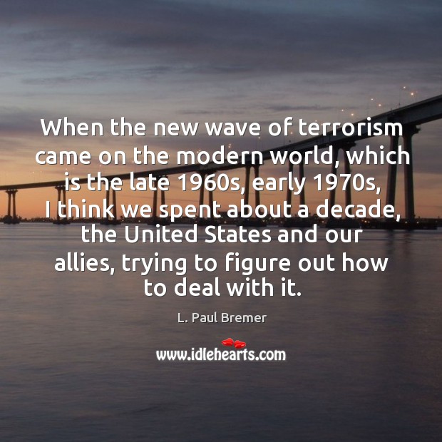 When the new wave of terrorism came on the modern world, which is the late L. Paul Bremer Picture Quote