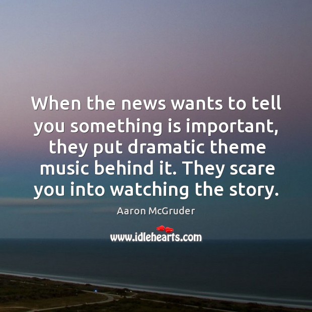 When the news wants to tell you something is important, they put dramatic theme music behind it. Aaron McGruder Picture Quote