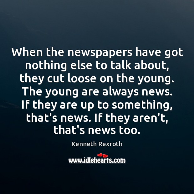 When the newspapers have got nothing else to talk about, they cut Kenneth Rexroth Picture Quote