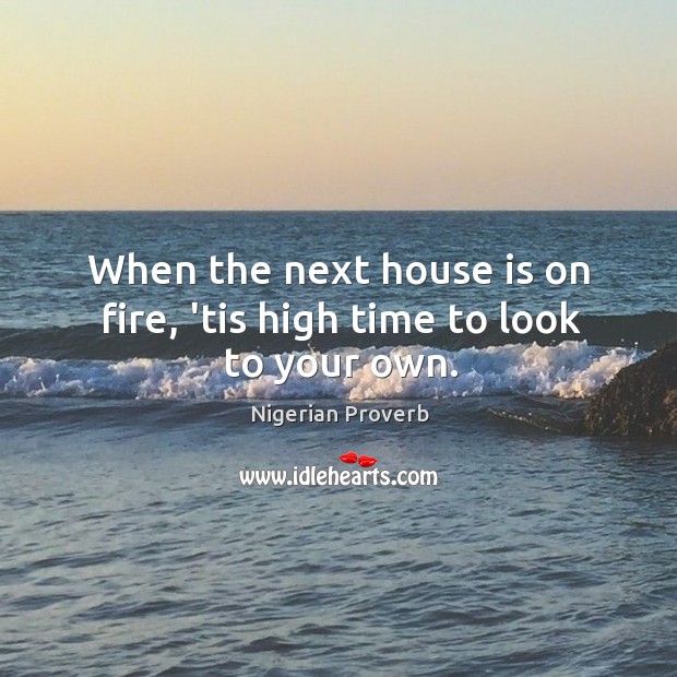 When the next house is on fire, ’tis high time to look to your own. Nigerian Proverbs Image