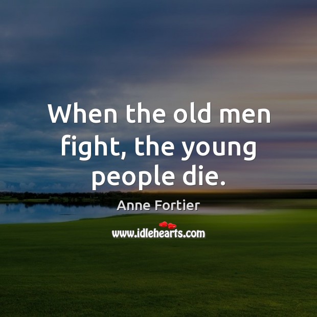When the old men fight, the young people die. Anne Fortier Picture Quote