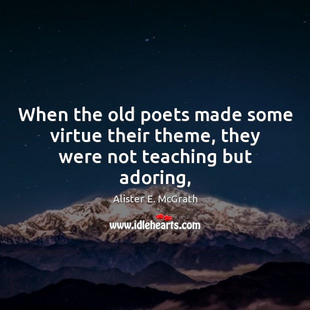 When the old poets made some virtue their theme, they were not teaching but adoring, Image