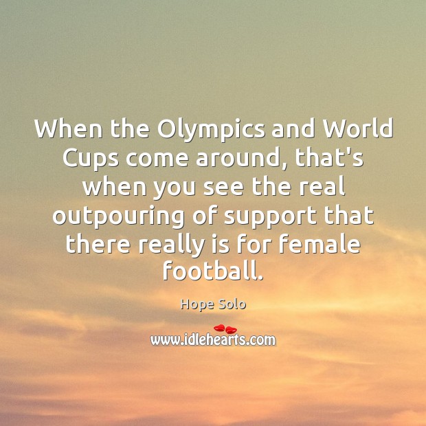 When the Olympics and World Cups come around, that’s when you see Hope Solo Picture Quote