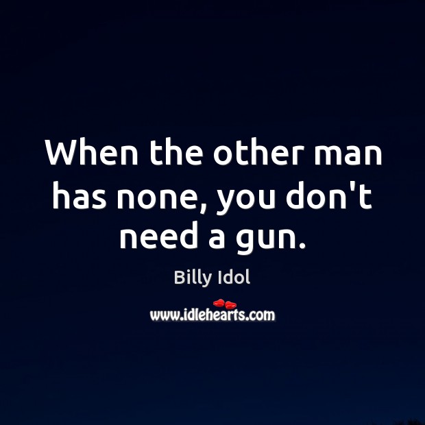 When the other man has none, you don’t need a gun. Billy Idol Picture Quote