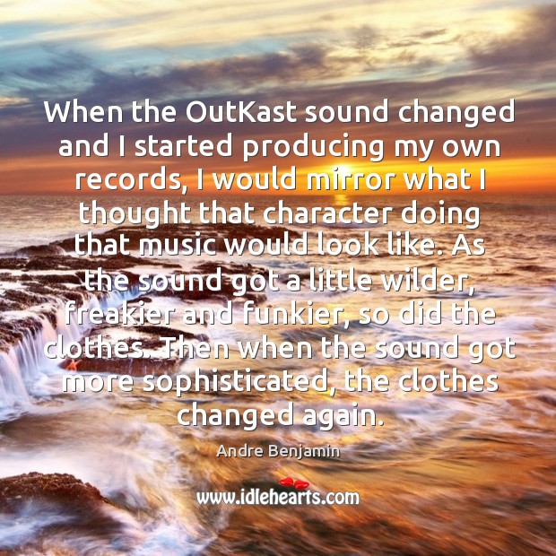 When the outkast sound changed and I started producing my own records Andre Benjamin Picture Quote