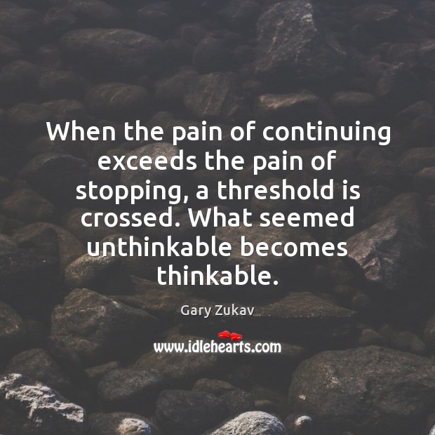 When the pain of continuing exceeds the pain of stopping, a threshold Gary Zukav Picture Quote