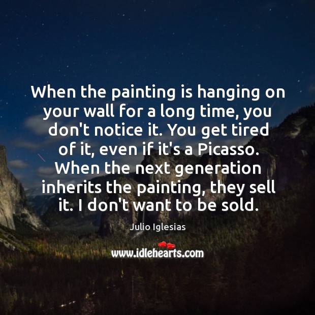 When the painting is hanging on your wall for a long time, Julio Iglesias Picture Quote