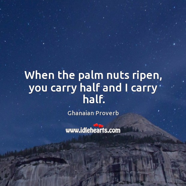 When the palm nuts ripen, you carry half and I carry half. Ghanaian Proverbs Image