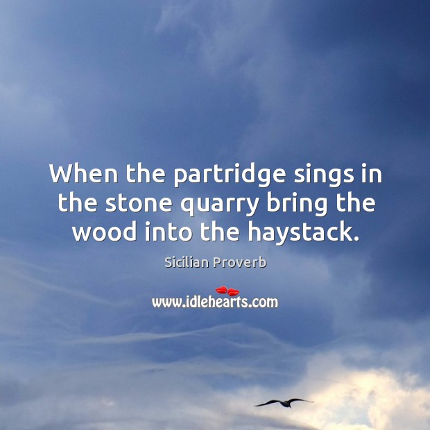 When the partridge sings in the stone quarry bring the wood into the haystack. Sicilian Proverbs Image