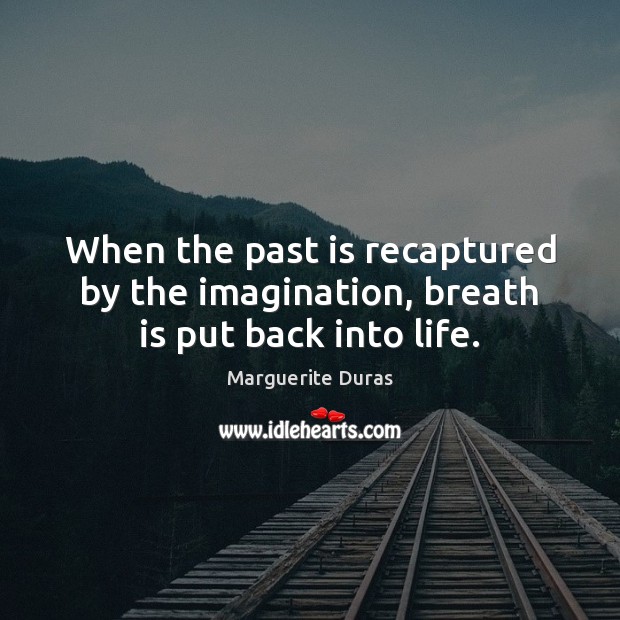 When the past is recaptured by the imagination, breath is put back into life. Marguerite Duras Picture Quote