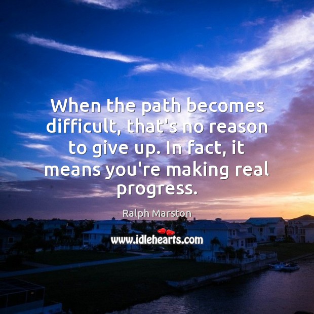 When the path becomes difficult, that’s no reason to give up. In Ralph Marston Picture Quote