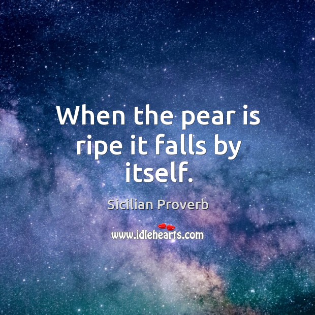 When the pear is ripe it falls by itself. Sicilian Proverbs Image