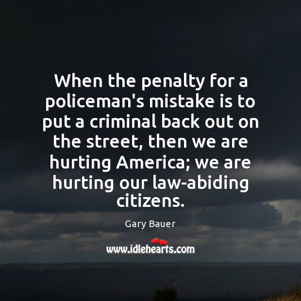 When the penalty for a policeman’s mistake is to put a criminal Gary Bauer Picture Quote