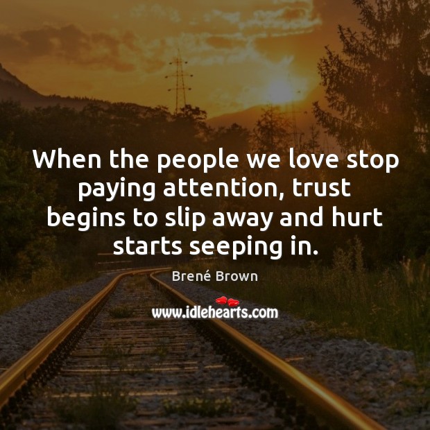 When the people we love stop paying attention, trust begins to slip Brené Brown Picture Quote