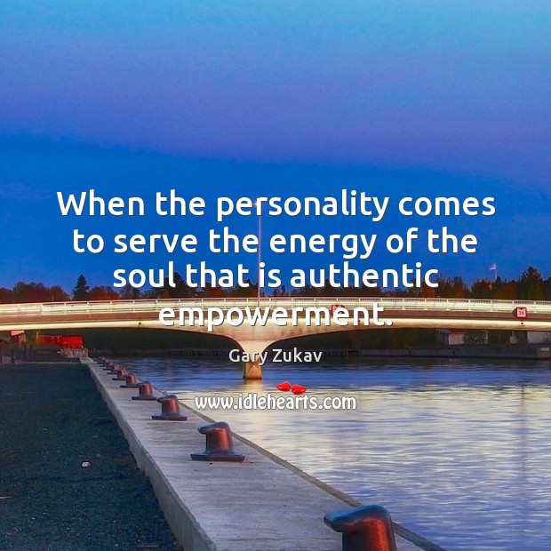 When the personality comes to serve the energy of the soul that is authentic empowerment. Gary Zukav Picture Quote