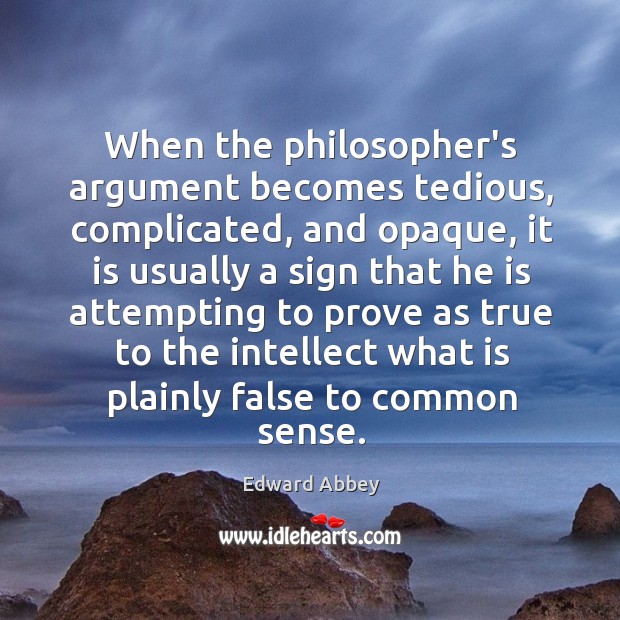 When the philosopher’s argument becomes tedious, complicated, and opaque, it is usually Edward Abbey Picture Quote