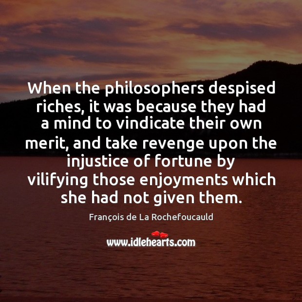 When the philosophers despised riches, it was because they had a mind François de La Rochefoucauld Picture Quote