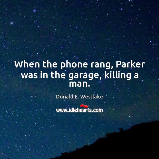 When the phone rang, Parker was in the garage, killing a man. Donald E. Westlake Picture Quote