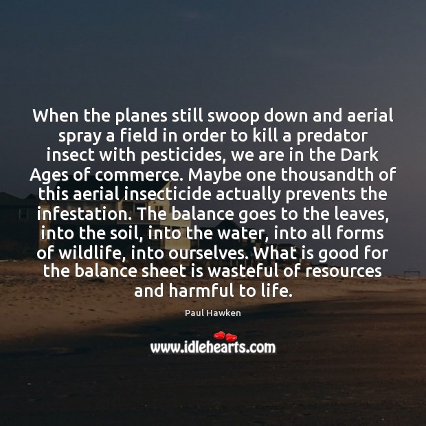 When the planes still swoop down and aerial spray a field in Paul Hawken Picture Quote