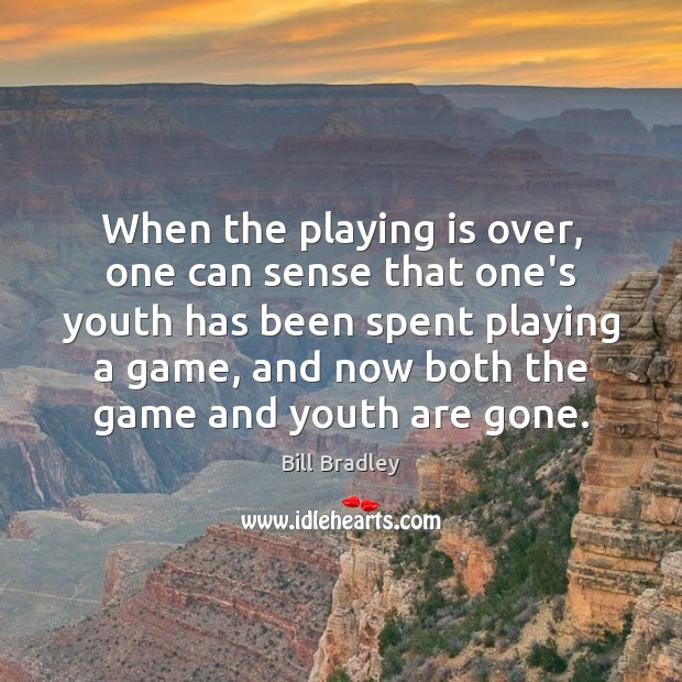 When the playing is over, one can sense that one’s youth has Bill Bradley Picture Quote