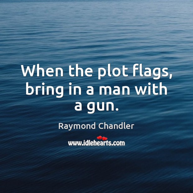 When the plot flags, bring in a man with a gun. Raymond Chandler Picture Quote