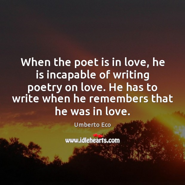 When the poet is in love, he is incapable of writing poetry Umberto Eco Picture Quote