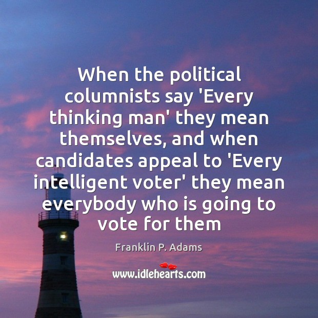 When the political columnists say ‘Every thinking man’ they mean themselves, and Franklin P. Adams Picture Quote