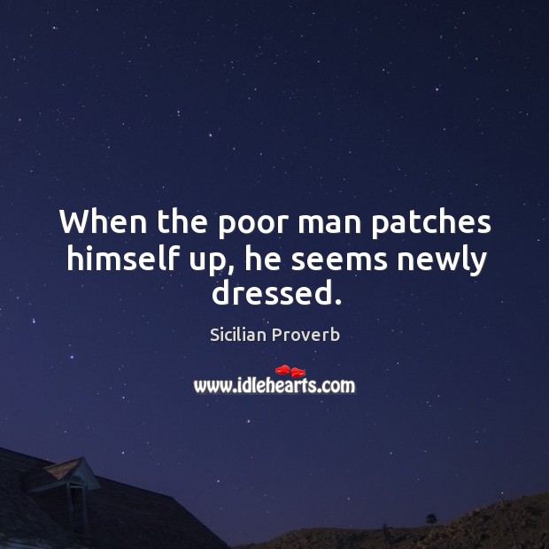 When the poor man patches himself up, he seems newly dressed. Sicilian Proverbs Image