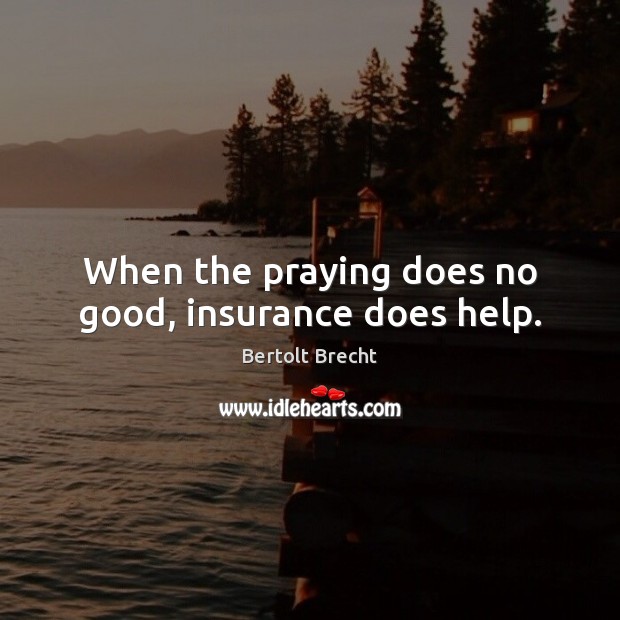 When the praying does no good, insurance does help. Bertolt Brecht Picture Quote