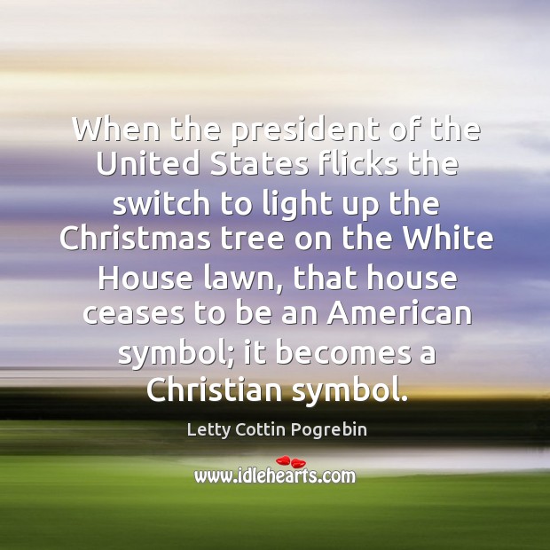 When the president of the United States flicks the switch to light Letty Cottin Pogrebin Picture Quote