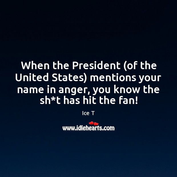 When the President (of the United States) mentions your name in anger, Ice T Picture Quote