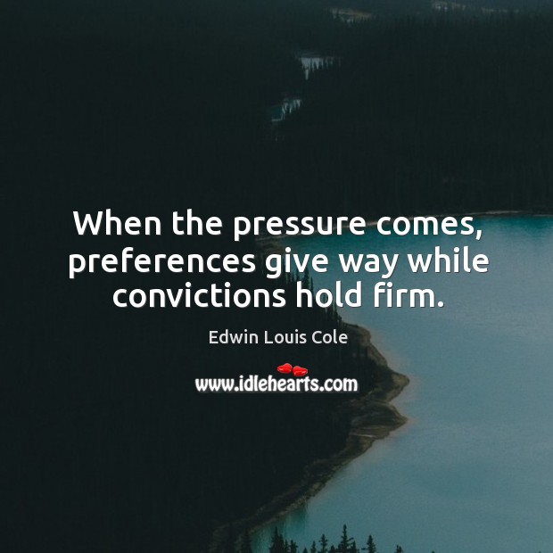 When the pressure comes, preferences give way while convictions hold firm. Image