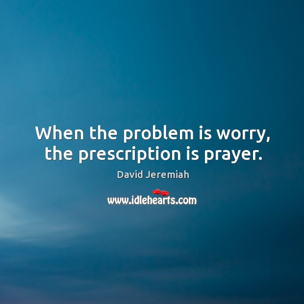When the problem is worry, the prescription is prayer. Image