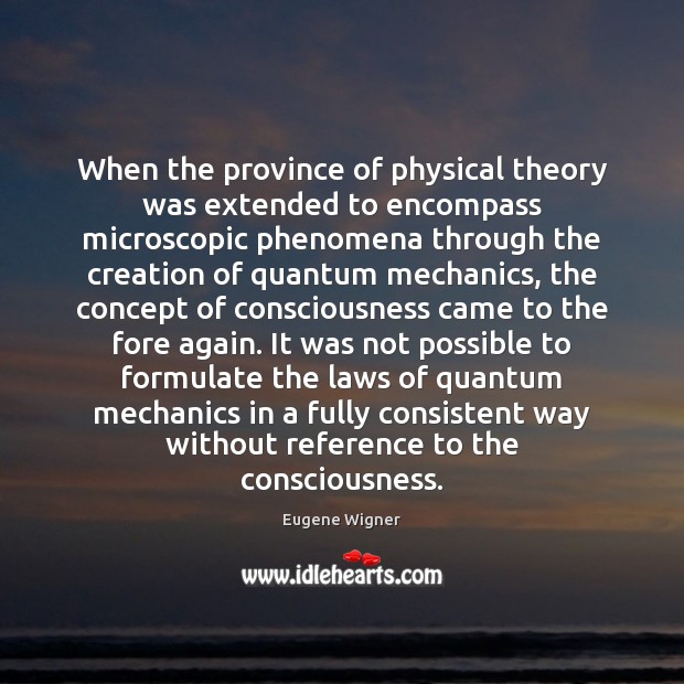 When the province of physical theory was extended to encompass microscopic phenomena Eugene Wigner Picture Quote